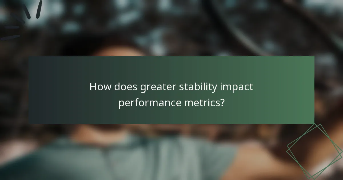 How does greater stability impact performance metrics?