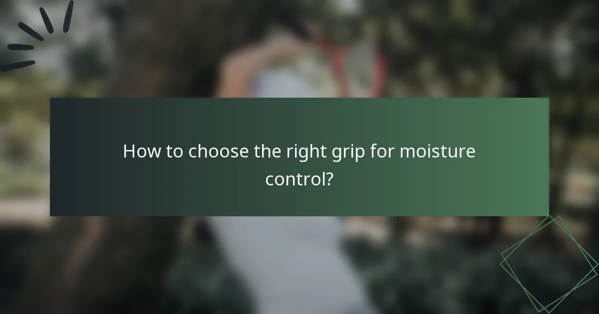 How to choose the right grip for moisture control?