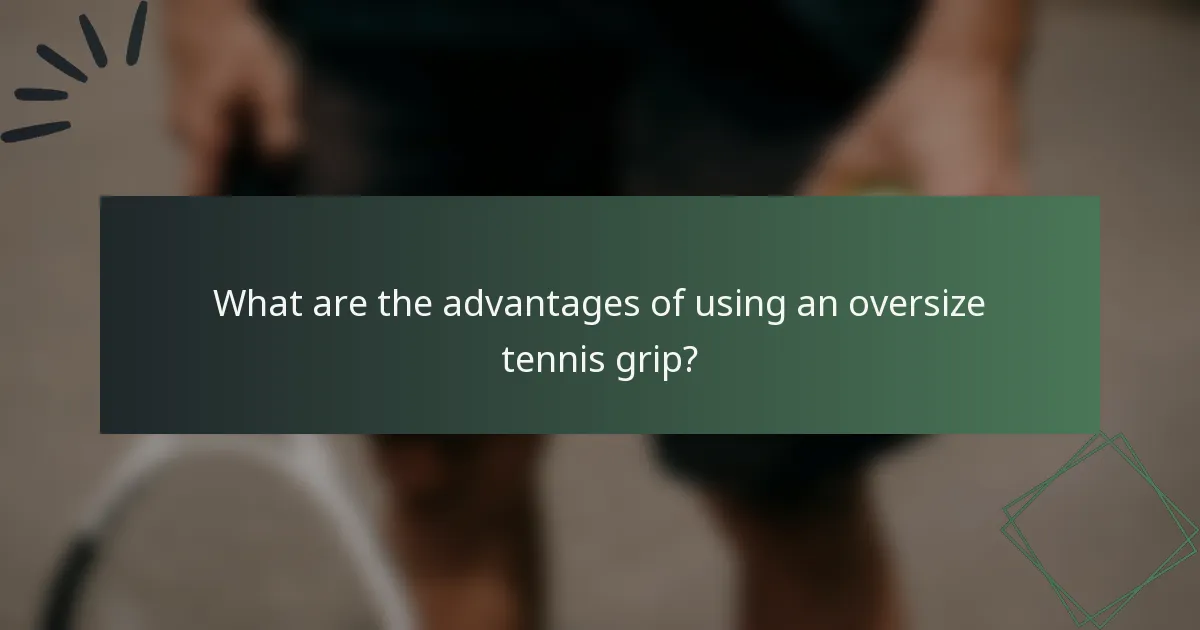 What are the advantages of using an oversize tennis grip?