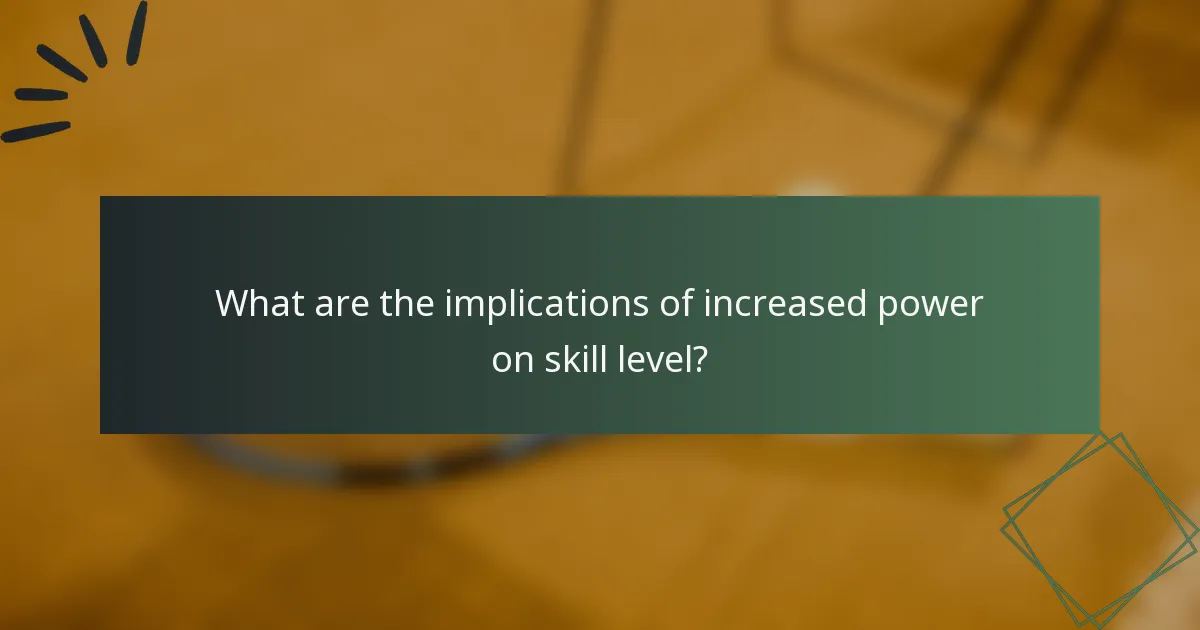 What are the implications of increased power on skill level?