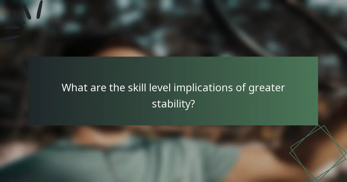 What are the skill level implications of greater stability?